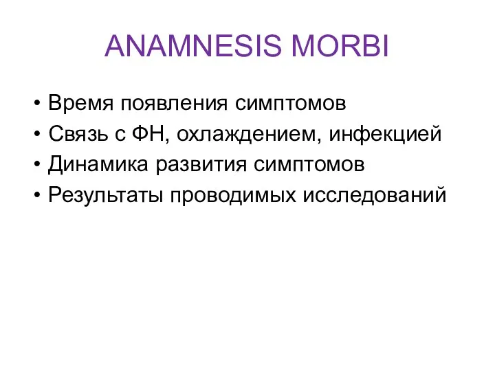 ANAMNESIS MORBI Время появления симптомов Связь с ФН, охлаждением, инфекцией Динамика развития симптомов Результаты проводимых исследований