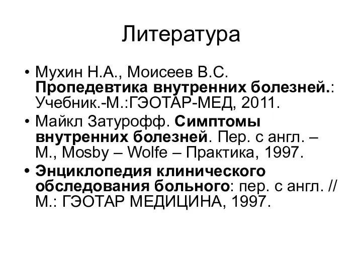 Литература Мухин Н.А., Моисеев В.С. Пропедевтика внутренних болезней.: Учебник.-М.:ГЭОТАР-МЕД, 2011.