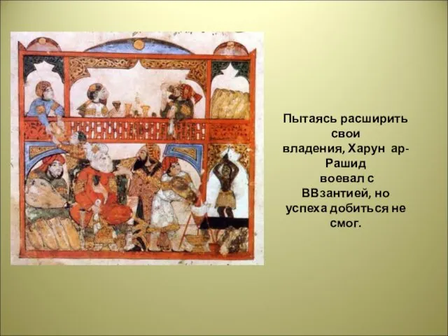 Пытаясь расширить свои владения, Харун ар-Рашид воевал с ВВзантией, но успеха добиться не смог.