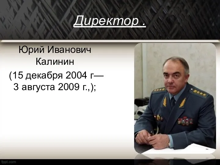 Директор . Юрий Иванович Калинин (15 декабря 2004 г— 3 августа 2009 г.,);
