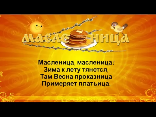 Масленица, масленица! Зима к лету тянется, Там Весна проказница Примеряет платьица.