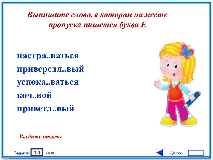 Далее 10 Задание 1 балл Введите ответ: настра..ваться привередл..вый успока..ваться