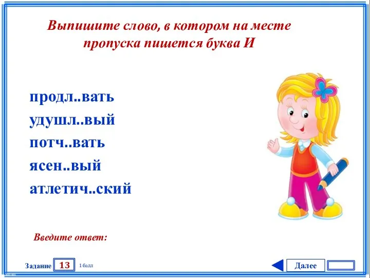 Далее 13 Задание 1 балл Введите ответ: продл..вать удушл..вый потч..вать