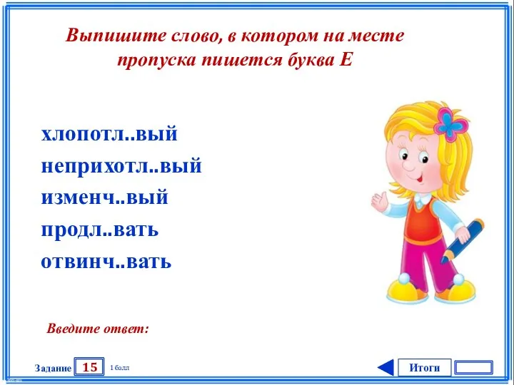 Итоги 15 Задание 1 балл Введите ответ: хлопотл..вый неприхотл..вый изменч..вый