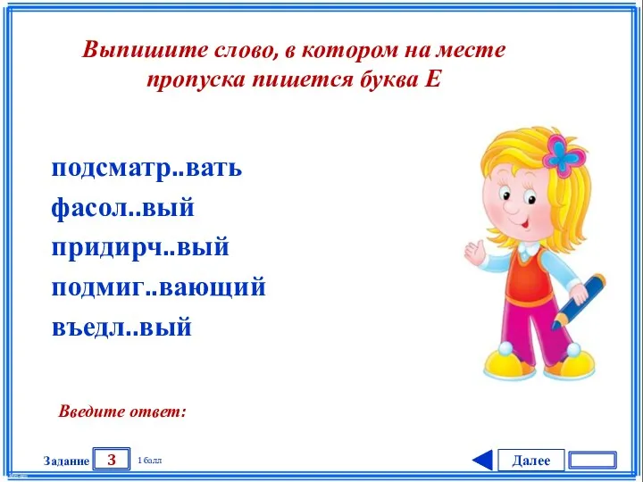 Далее 3 Задание 1 балл Введите ответ: подсматр..вать фасол..вый придирч..вый