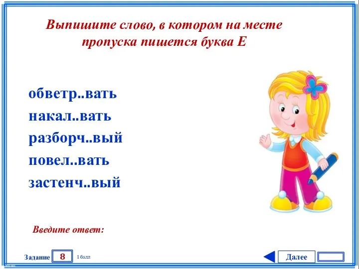 Далее 8 Задание 1 балл Введите ответ: обветр..вать накал..вать разборч..вый