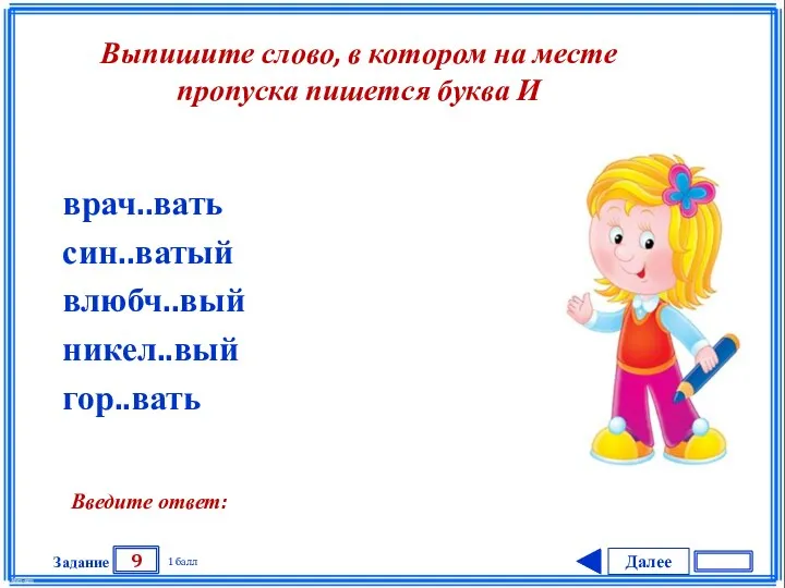 Далее 9 Задание 1 балл Введите ответ: врач..вать син..ватый влюбч..вый