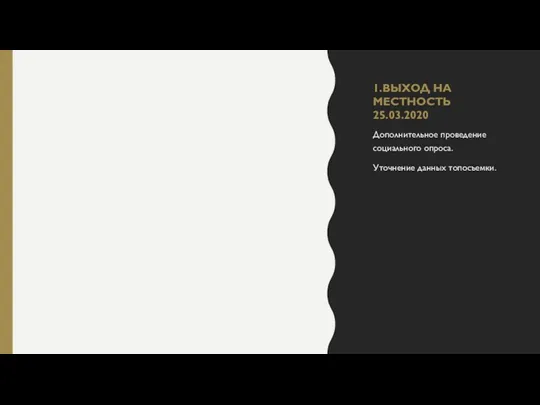 1.ВЫХОД НА МЕСТНОСТЬ 25.03.2020 Дополнительное проведение социального опроса. Уточнение данных топосъемки.