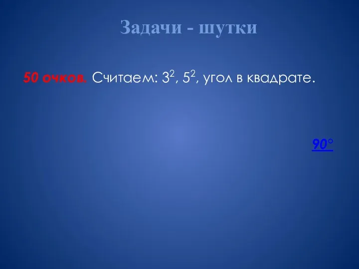 Задачи - шутки 50 очков. Считаем: 32, 52, угол в квадрате. 90°