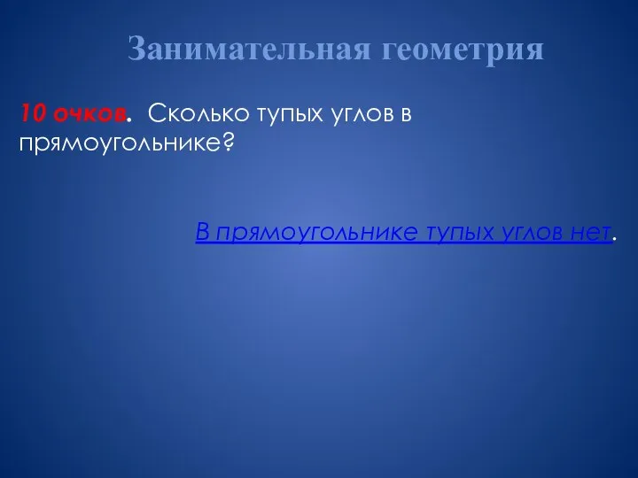 Занимательная геометрия 10 очков. Сколько тупых углов в прямоугольнике? В прямоугольнике тупых углов нет.