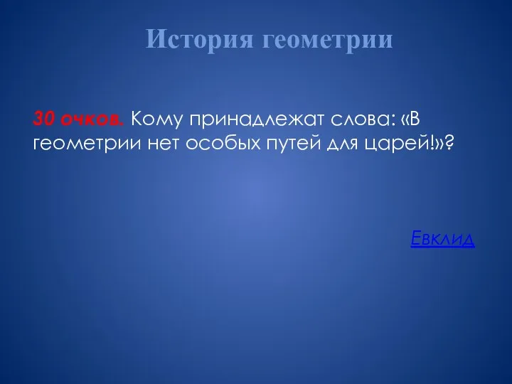 История геометрии 30 очков. Кому принадлежат слова: «В геометрии нет особых путей для царей!»? Евклид