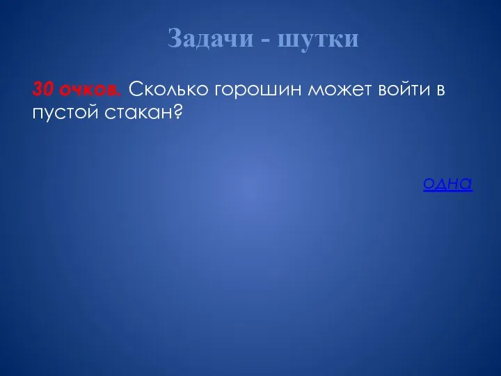 Задачи - шутки 30 очков. Сколько горошин может войти в пустой стакан? одна