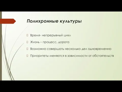 Полихронные культуры Время- непрерывный цикл Жизнь – процесс, дорога Возможно