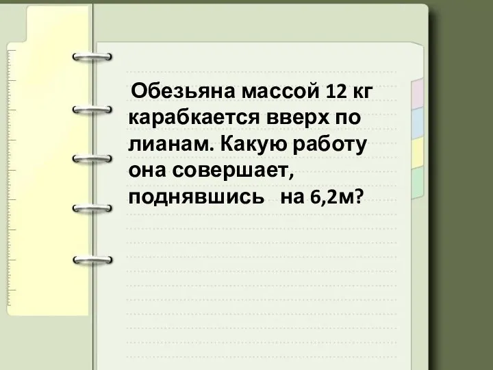 Обезьяна массой 12 кг карабкается вверх по лианам. Какую работу она совершает, поднявшись на 6,2м?