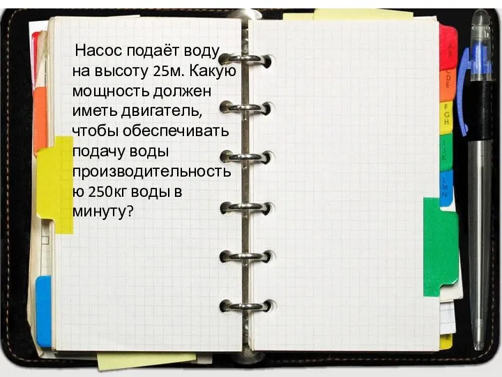 Насос подаёт воду на высоту 25м. Какую мощность должен иметь