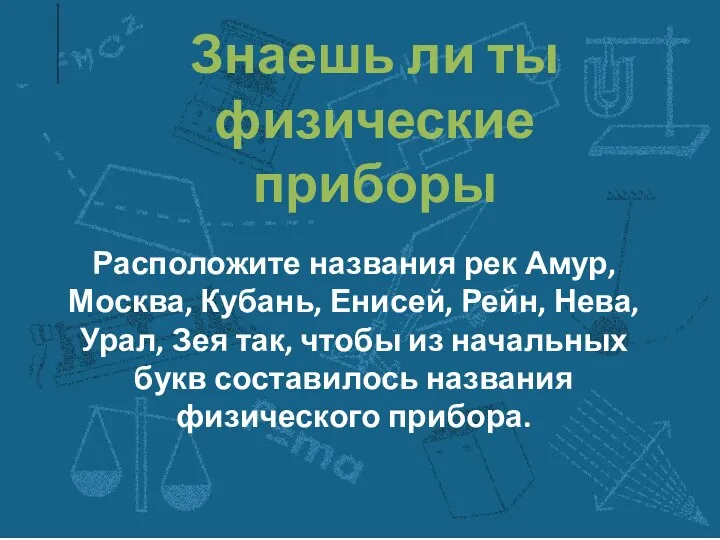 Знаешь ли ты физические приборы Расположите названия рек Амур, Москва,