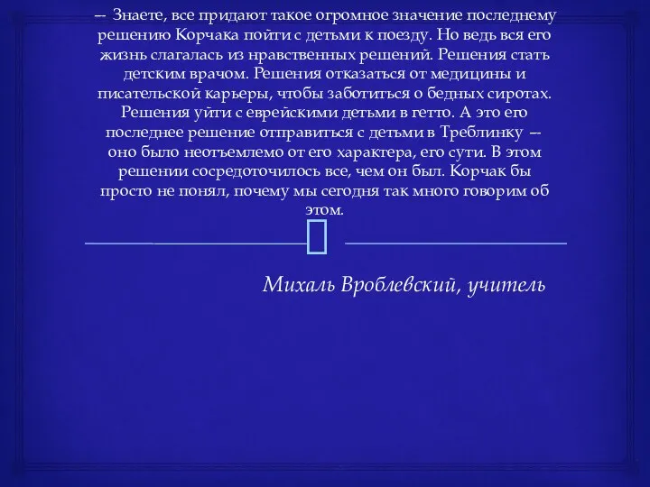 — Знаете, все придают такое огромное значение последнему решению Корчака