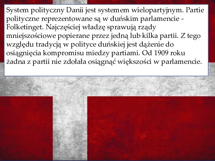 System polityczny Danii jest systemem wielopartyjnym. Partie polityczne reprezentowane są