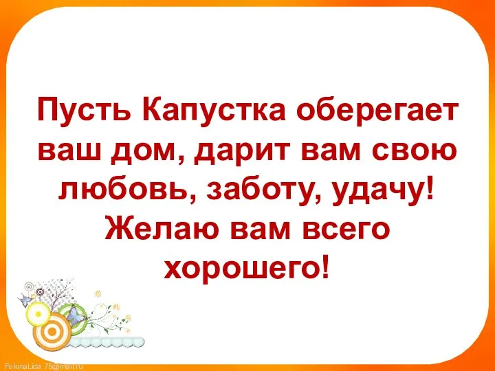 Пусть Капустка оберегает ваш дом, дарит вам свою любовь, заботу, удачу! Желаю вам всего хорошего!