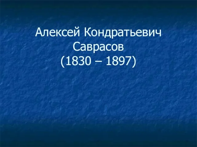 Алексей Кондратьевич Саврасов (1830 – 1897)