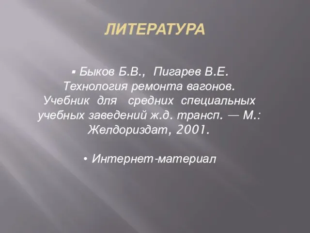 ЛИТЕРАТУРА Быков Б.В., Пигарев В.Е. Технология ремонта вагонов. Учебник для