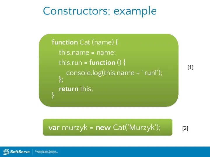 Constructors: example function Cat (name) { this.name = name; this.run