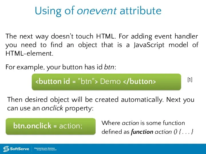 Using of onevent attribute btn.onclick = action; The next way