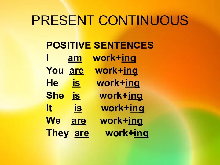 PRESENT CONTINUOUS POSITIVE SENTENCES I am work+ing You are work+ing