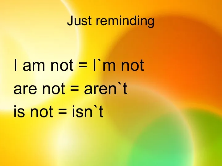 Just reminding I am not = I`m not are not = aren`t is not = isn`t