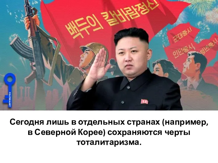 Сегодня лишь в отдельных странах (например, в Северной Корее) сохраняются черты тоталитаризма.