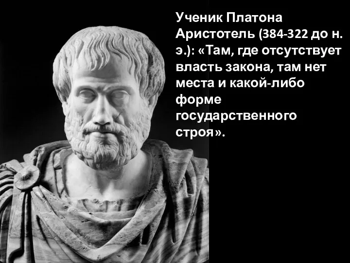 Ученик Платона Аристотель (384-322 до н. э.): «Там, где отсутствует власть закона, там