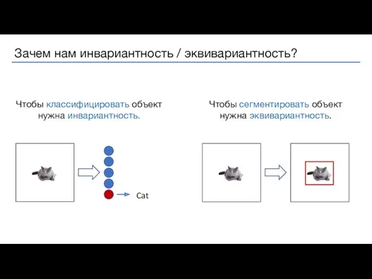 Чтобы сегментировать объект нужна эквивариантность. Чтобы классифицировать объект нужна инвариантность.