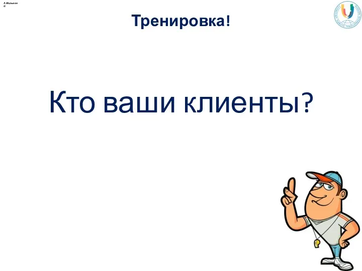 Тренировка! Кто ваши клиенты? А.Малыгин ©