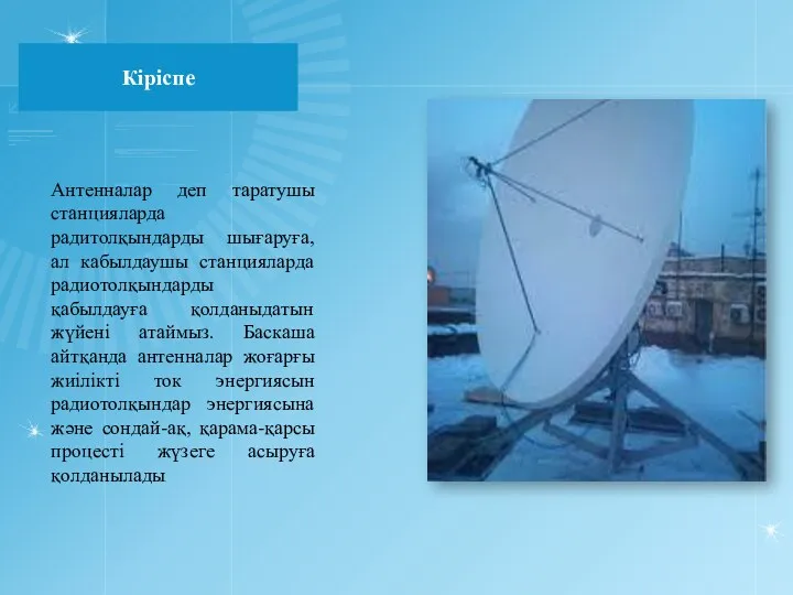 Кіріспе Антенналар деп таратушы станцияларда радитолқындарды шығаруға, ал кабылдаушы станцияларда радиотолқындарды қабылдауға қолданыдатын