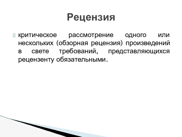 критическое рассмотрение одного или нескольких (обзорная рецензия) произведений в свете требований, представляющихся рецензенту обязательными. Рецензия