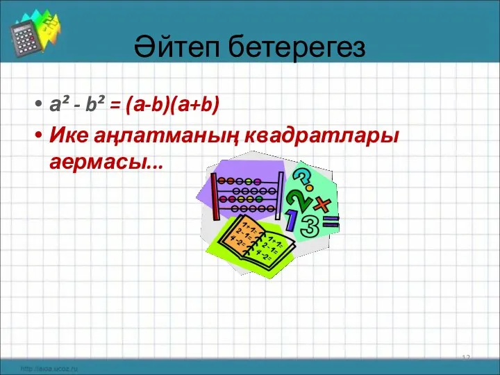 Әйтеп бетерегез а² - b² = (а-b)(а+b) Ике аңлатманың квадратлары аермасы...