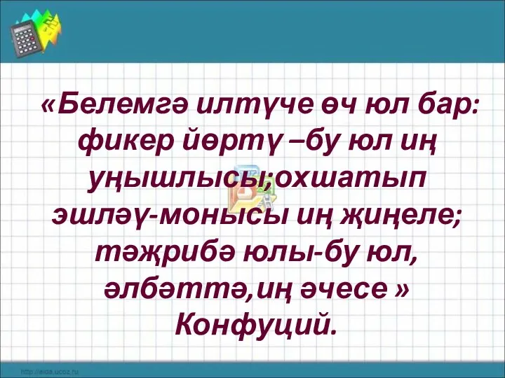 «Белемгә илтүче өч юл бар: фикер йөртү –бу юл иң уңышлысы;охшатып эшләү-монысы иң