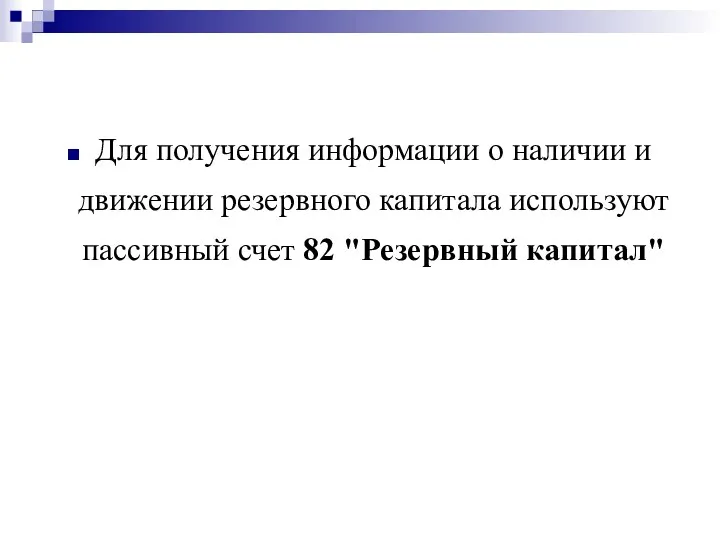 Для получения информации о наличии и движении резервного капитала используют пассивный счет 82 "Резервный капитал"