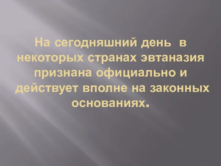 На сегодняшний день в некоторых странах эвтаназия признана официально и действует вполне на законных основаниях.