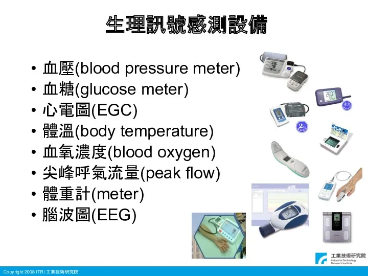 生理訊號感測設備 血壓(blood pressure meter) 血糖(glucose meter) 心電圖(EGC) 體溫(body temperature) 血氧濃度(blood oxygen) 尖峰呼氣流量(peak flow) 體重計(meter) 腦波圖(EEG)