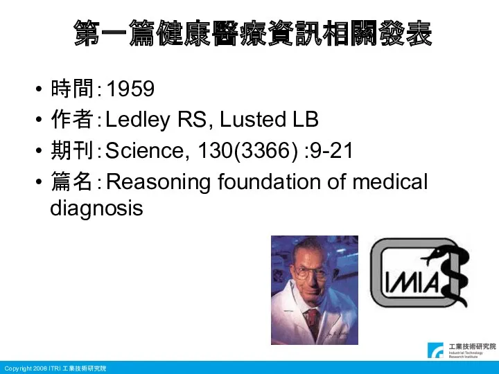 第一篇健康醫療資訊相關發表 時間：1959 作者：Ledley RS, Lusted LB 期刊：Science, 130(3366) :9-21 篇名：Reasoning foundation of medical diagnosis