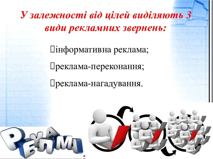 інформативна реклама; реклама-переконання; реклама-нагадування. У залежності від цілей виділяють 3 види рекламних звернень: