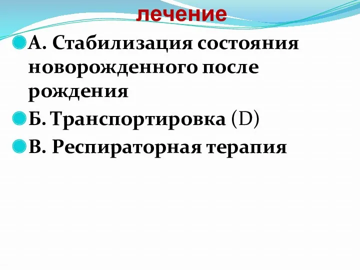 Немедикаментозное лечение А. Стабилизация состояния новорожденного после рождения Б. Транспортировка (D) В. Респираторная терапия