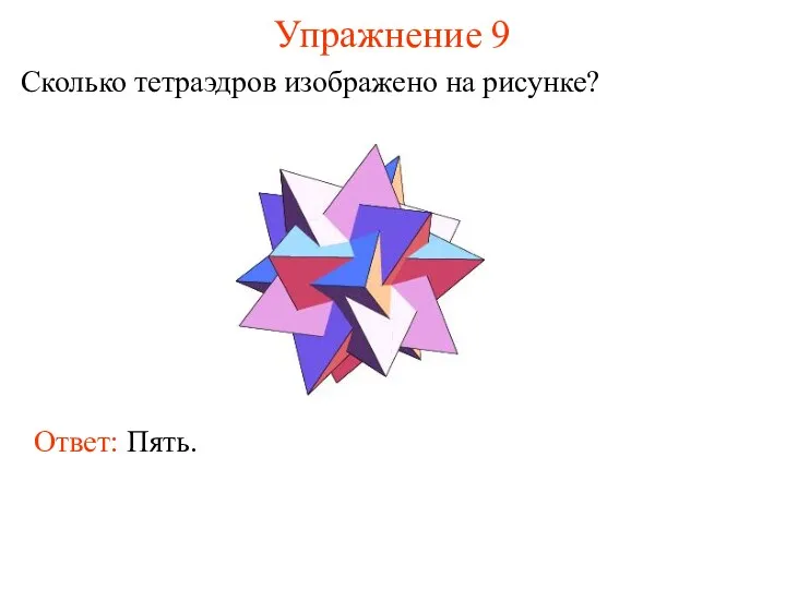 Упражнение 9 Сколько тетраэдров изображено на рисунке? Ответ: Пять.