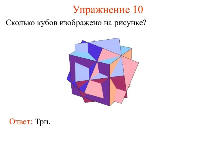 Упражнение 10 Сколько кубов изображено на рисунке? Ответ: Три.