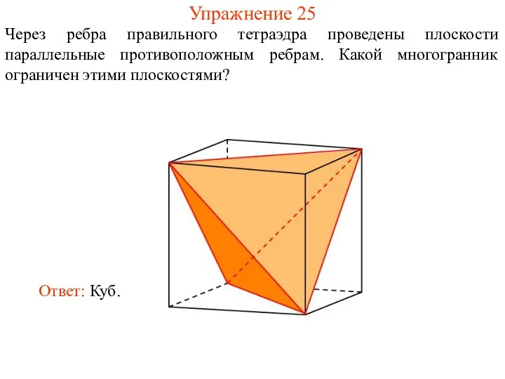Упражнение 25 Через ребра правильного тетраэдра проведены плоскости параллельные противоположным ребрам. Какой многогранник ограничен этими плоскостями?
