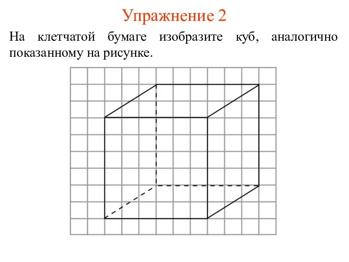 Упражнение 2 На клетчатой бумаге изобразите куб, аналогично показанному на рисунке.