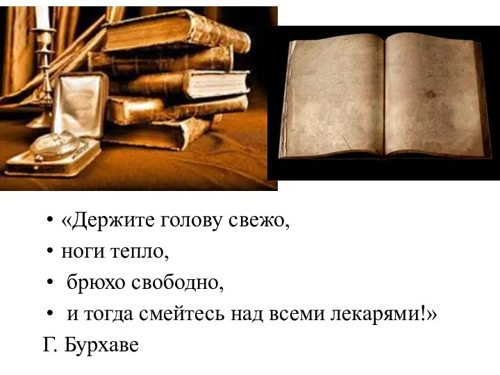 «Держите голову свежо, ноги тепло, брюхо свободно, и тогда смейтесь над всеми лекарями!» Г. Бурхаве