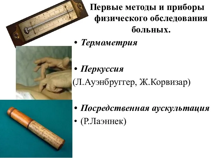 Первые методы и приборы физического обследования больных. Термометрия Перкуссия (Л.Ауэнбруггер, Ж.Корвизар) Посредственная аускультация (Р.Лаэннек)