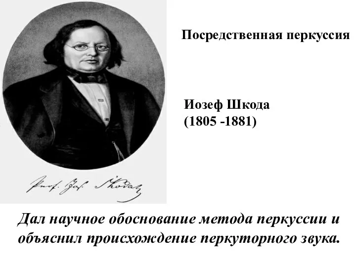 Дал научное обоснование метода перкуссии и объяснил происхождение перкуторного звука. Иозеф Шкода (1805 -1881) Посредственная перкуссия